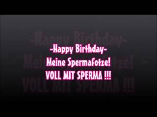 -Happy Birthday- Meine Spermafotze! VOLL MIT SPERMA !!!