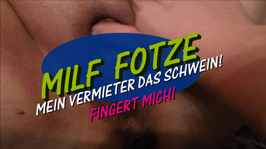 MILF FOTZE - MEIN VERMIETER DAS SCHWEIN - FINGERT MICH..